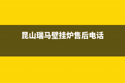 昆山瑞馬壁挂炉全国服务电话(昆山瑞马壁挂炉售后电话)