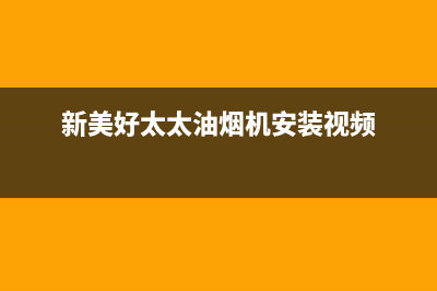 新美好太太油烟机售后电话是多少2023已更新(400)(新美好太太油烟机安装视频)