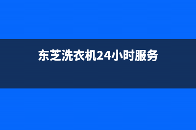 东芝洗衣机24小时人工服务售后维修服务网点客服(东芝洗衣机24小时服务)