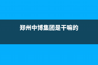 郑州市区中博ZONBO壁挂炉全国服务电话(郑州中博集团是干嘛的)