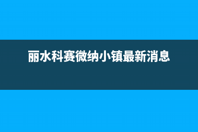 丽水市区微科WelKe壁挂炉售后电话(丽水科赛微纳小镇最新消息)