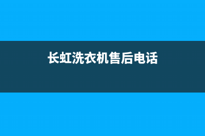 长虹洗衣机售后电话售后24小时报修电话多少(长虹洗衣机售后电话)