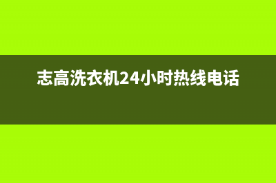 志高洗衣机24小时人工服务电话统一电话多少(志高洗衣机24小时热线电话)