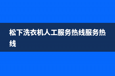 松下洗衣机人工服务热线服务热线