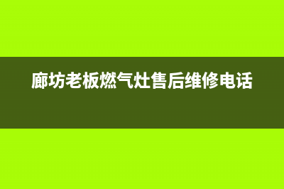 廊坊市区老板灶具服务24小时热线2023已更新(网点/更新)(廊坊老板燃气灶售后维修电话)