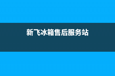 新飞冰箱售后服务电话24小时电话多少(2023更新(新飞冰箱售后服务站)