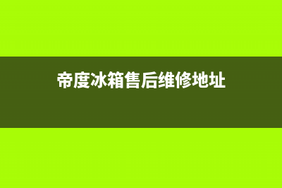 帝度冰箱售后维修服务电话已更新[服务热线](帝度冰箱售后维修地址)