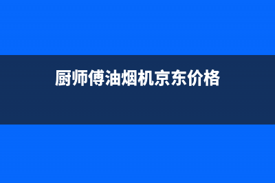 厨师傅（chushifu）油烟机24小时服务电话2023已更新(厂家400)(厨师傅油烟机京东价格)