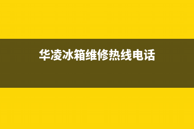 华凌冰箱上门服务标准2023已更新（厂家(华凌冰箱维修热线电话)