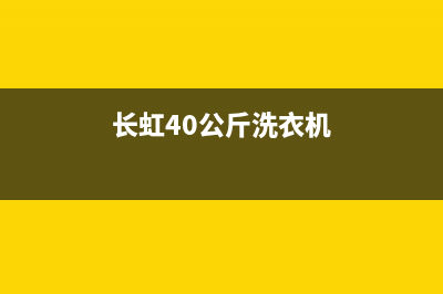 长虹洗衣机400服务电话售后维修服务网点人工客服(长虹40公斤洗衣机)