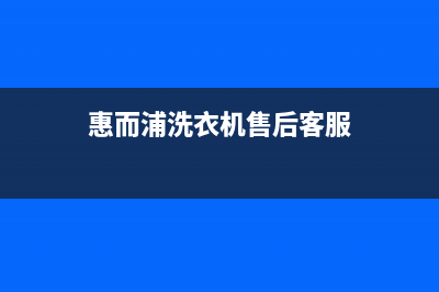 惠而浦洗衣机售后 维修网点售后400维修预约电话(惠而浦洗衣机售后客服)