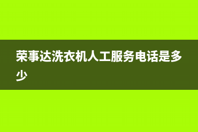 荣事达洗衣机人工服务热线全国统一厂家售后上门维修(荣事达洗衣机人工服务电话是多少)