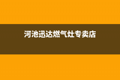 河池迅达燃气灶24小时服务热线2023已更新(网点/电话)(河池迅达燃气灶专卖店)