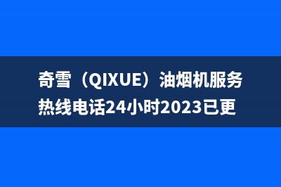 奇雪（QIXUE）油烟机服务热线电话24小时2023已更新(400)