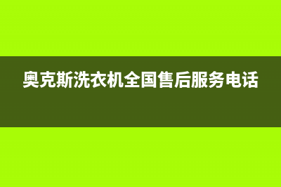 奥克斯洗衣机全国服务热线统一24小时人工服务(奥克斯洗衣机全国售后服务电话)