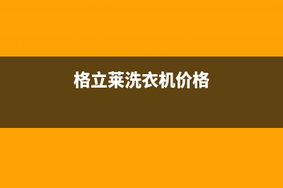 格骊美翟洗衣机全国统一服务热线地址和电话(格立莱洗衣机价格)