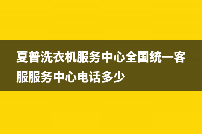 夏普洗衣机服务中心全国统一客服服务中心电话多少