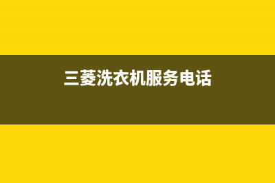 三菱洗衣机服务电话售后维修中心客户服务电话(三菱洗衣机服务电话)