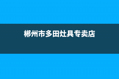 郴州市多田灶具维修中心电话(郴州市多田灶具专卖店)