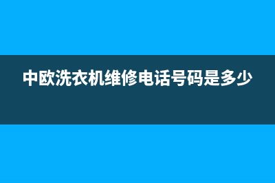 中欧洗衣机维修服务电话统一400客服热线(中欧洗衣机维修电话号码是多少)