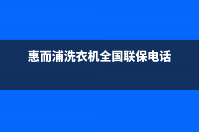 惠而浦洗衣机全国服务热线统一24小时维修(惠而浦洗衣机全国联保电话)