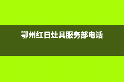 鄂州红日灶具服务24小时热线2023已更新(网点/电话)(鄂州红日灶具服务部电话)