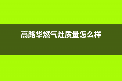 高路华（Galha）油烟机售后电话是多少2023已更新(网点/更新)(高路华燃气灶质量怎么样)