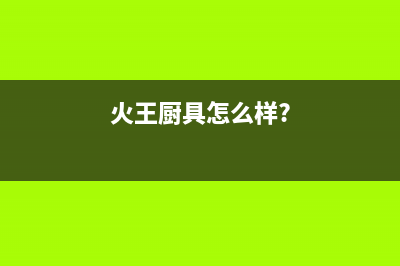 火王（Hione）油烟机售后维修电话号码2023已更新(400)(火王厨具怎么样?)