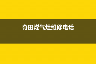 盘锦奇田燃气灶24小时服务热线2023已更新(厂家/更新)(奇田煤气灶维修电话)