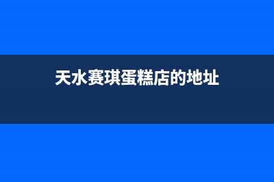 天水市区赛度壁挂炉全国服务电话(天水赛琪蛋糕店的地址)