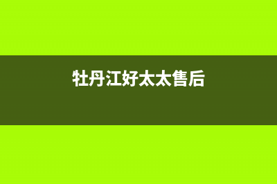 牡丹江市好太太灶具服务电话2023已更新[客服(牡丹江好太太售后)