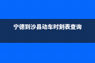 宁德市至萨(ZHISA)壁挂炉售后服务热线(宁德到沙县动车时刻表查询)