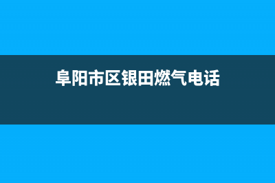 阜阳市区银田燃气灶售后维修电话号码2023已更新[客服(阜阳市区银田燃气电话)