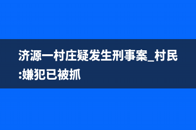 济源市村田(citin)壁挂炉售后服务维修电话(济源一村庄疑发生刑事案 村民:嫌犯已被抓)