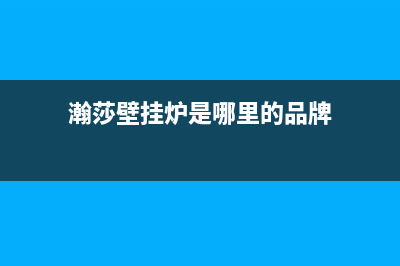 营口市瀚莎壁挂炉服务热线电话(瀚莎壁挂炉是哪里的品牌)