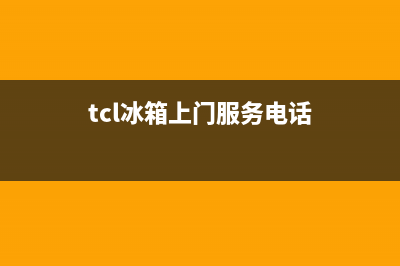 TCL冰箱上门服务电话号码已更新(tcl冰箱上门服务电话)