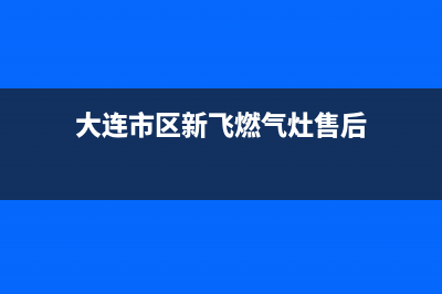 大连市区新飞燃气灶服务电话24小时2023已更新(400)(大连市区新飞燃气灶售后)