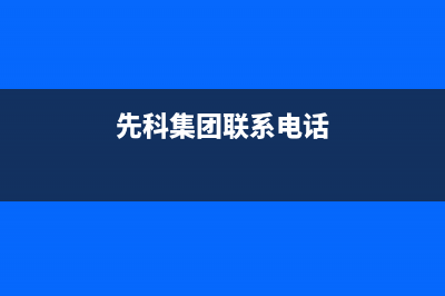 大丰市先科(SAST)壁挂炉24小时服务热线(先科集团联系电话)