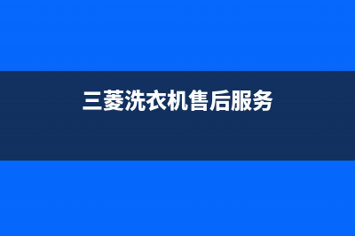 三菱洗衣机400服务电话售后24小时厂家电话(三菱洗衣机售后服务)