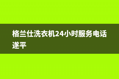 格兰仕洗衣机24小时人工服务售后维修中心预约(格兰仕洗衣机24小时服务电话遂平)