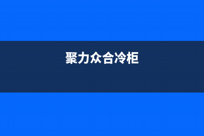 聚力众合（J）油烟机24小时服务电话(今日(聚力众合冷柜)