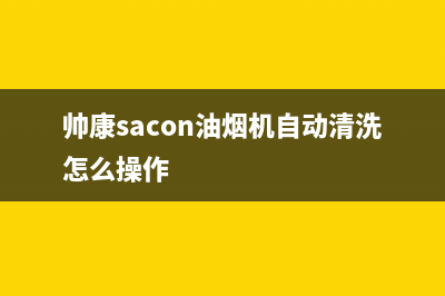 帅康（Sacon）油烟机维修上门服务电话号码2023已更新(网点/电话)(帅康sacon油烟机自动清洗怎么操作)