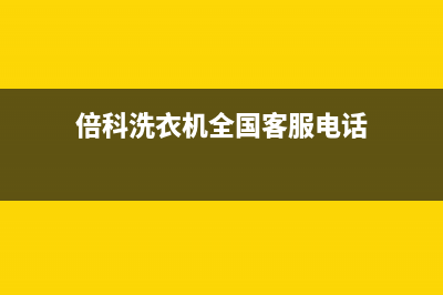 倍科洗衣机全国服务热线电话全国统一维修预约(倍科洗衣机全国客服电话)