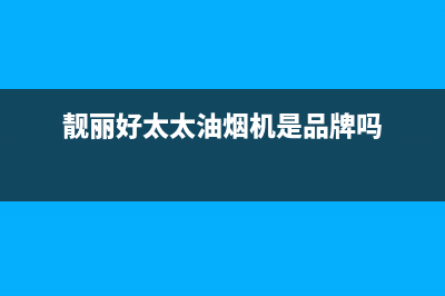 靓丽好太太油烟机服务电话2023已更新(网点/更新)(靓丽好太太油烟机是品牌吗)