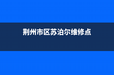 荆州市区苏泊尔燃气灶售后服务 客服电话2023已更新(2023/更新)(荆州市区苏泊尔维修点)