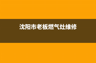 沈阳市老板燃气灶售后电话24小时2023已更新(2023/更新)(沈阳市老板燃气灶维修)