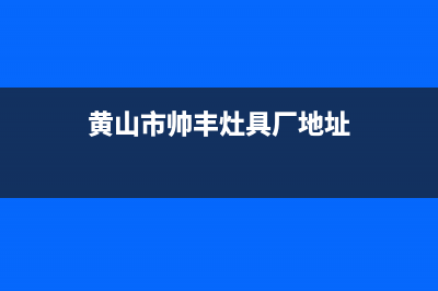 黄山市帅丰灶具维修服务电话(今日(黄山市帅丰灶具厂地址)