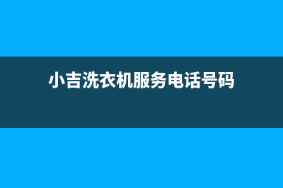 小吉洗衣机服务电话售后服务网点400(小吉洗衣机服务电话号码)