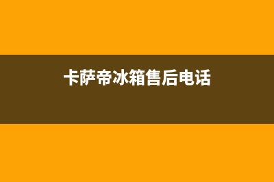 卡萨帝冰箱售后电话多少2023已更新(今日(卡萨帝冰箱售后电话)