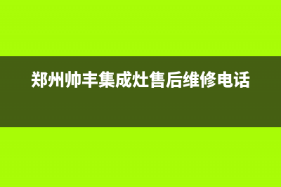 平顶山帅丰集成灶服务网点2023已更新(400)(郑州帅丰集成灶售后维修电话)